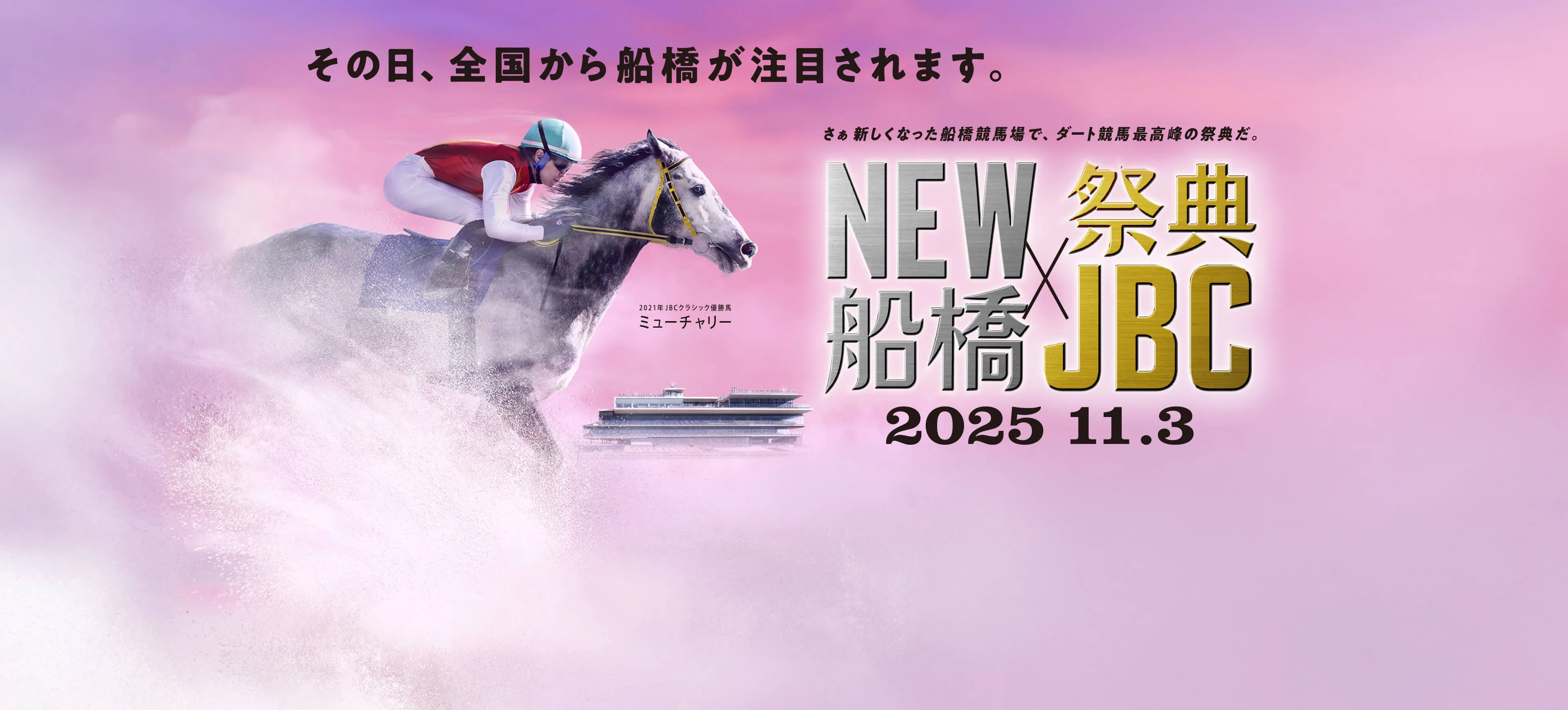 その日、全国から船橋が注目されます。さぁ新しくなった船橋競馬場で、ダート競馬最高峰の祭典だ。NEW船橋×祭典JBC2025.11.3