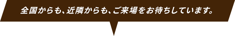全国からも、近隣からも、ご来場をお待ちしています。