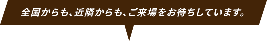 全国からも、近隣からも、ご来場をお待ちしています。